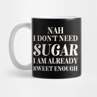 I don't Need Sugar. Already Sweet Enough Mug